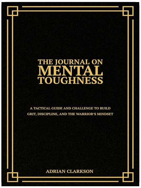 The Journal on Mental Toughness: A Tactical Guide and Challenge to Build Grit, Discipline, and the Warrior’s Mindset (The Mental Toughness & Self-Mastery Series)