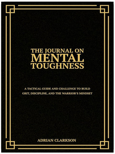 The Journal on Mental Toughness: A Tactical Guide and Challenge to Build Grit, Discipline, and the Warrior’s Mindset (The Mental Toughness & Self-Mastery Series)