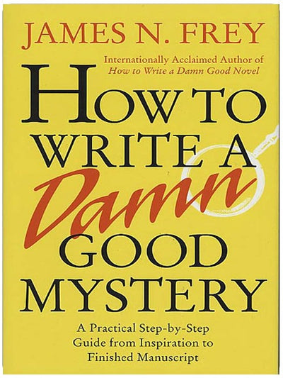 How to Write a Damn Good Mystery: A Practical Step-by-Step Guide from Inspiration to Finished Manuscript