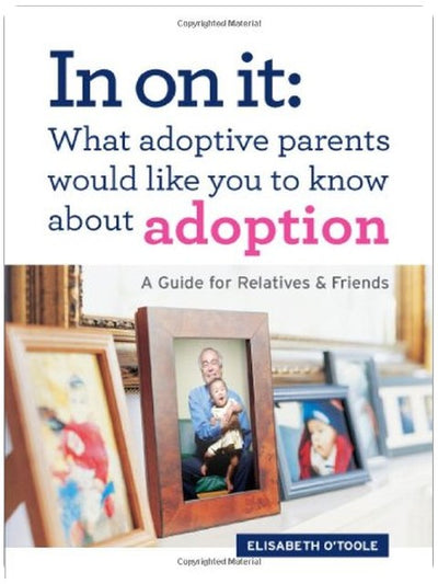 In On It: What Adoptive Parents Would Like You To Know About Adoption. A Guide for Relatives and Friends. (Mom’s Choice Award Winner)