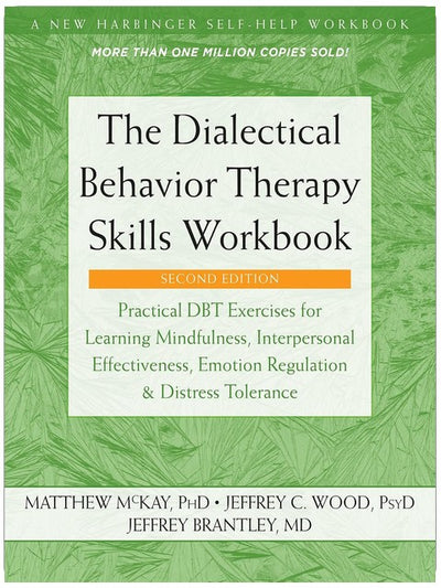 The Dialectical Behavior Therapy Skills Workbook: Practical DBT Exercises for Learning Mindfulness, Interpersonal Effectiveness, Emotion Regulation, and Distress Tolerance