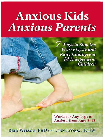 Anxious Kids, Anxious Parents: 7 Ways to Stop the Worry Cycle and Raise Courageous and Independent Children (Anxiety Series)