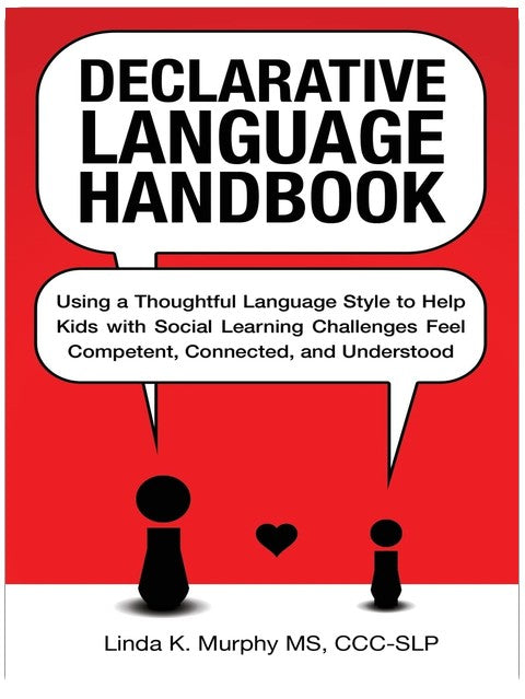 Declarative Language Handbook: Using a Thoughtful Language Style to Help Kids with Social Learning Challenges Feel Competent, Connected, and Understood