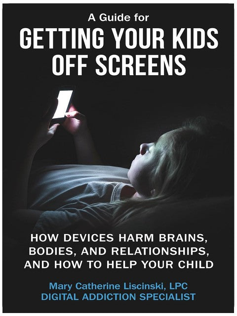 A Guide for Getting Your Kids Off Screens: How Devices Harm Brains, Bodies, and Relationships, and How to Help Your Child (Getting Off Screens)