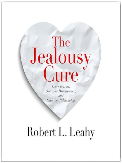 The Jealousy Cure: Learn to Trust, Overcome Possessiveness, and Save Your Relationship