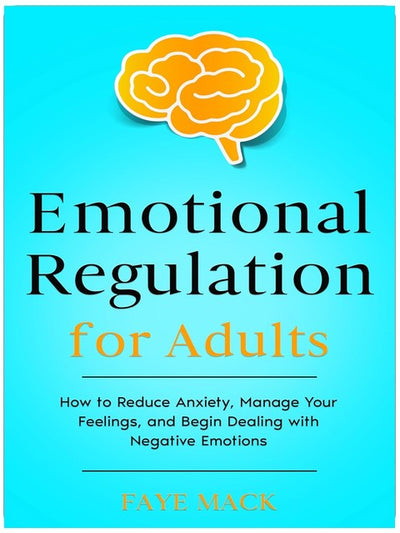 Emotionsregulation für Erwachsene: Wie man Angst reduziert, seine Gefühle in den Griff bekommt und anfängt, mit negativen Emotionen umzugehen