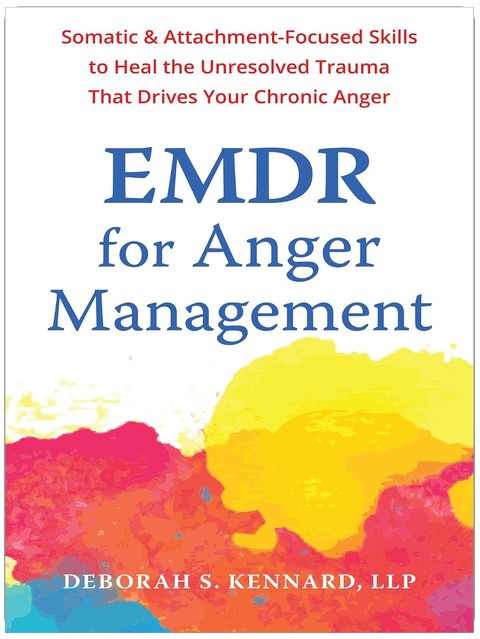 L'EMDR pour la gestion de la colère : compétences somatiques et axées sur l'attachement pour guérir le traumatisme non résolu à l'origine de votre colère chronique
