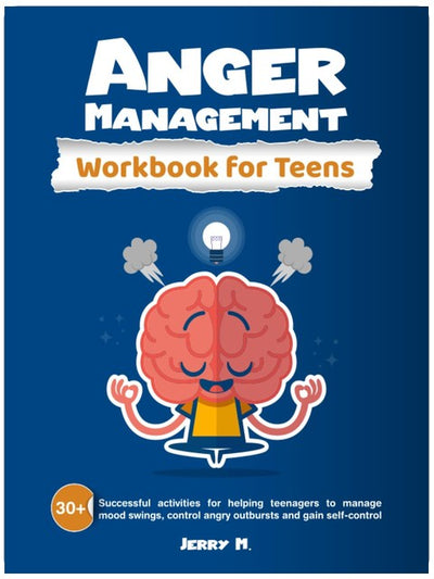 Anger Management Workbook for Teens: 30+ Successful Activities for Helping Teenagers to Manage Mood Swings, Control Angry Outbursts and Gain Self-Control
