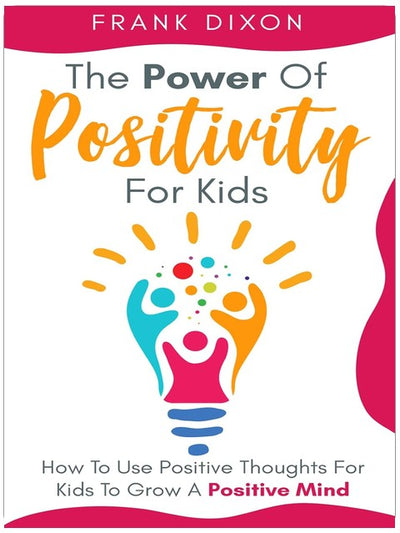 Die Kraft des Positiven für Kinder: Wie man positive Gedanken nutzt, damit Kinder eine positive Denkweise entwickeln (Die Meister-Elternschafts-Reihe)