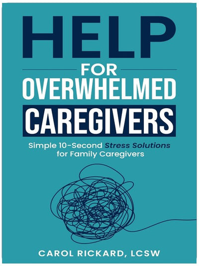 Help For Overwhelmed Caregivers: Simple 10-Second Stress Solutions for Family Caregivers