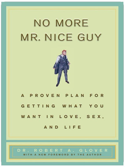 No More Mr Nice Guy: A Proven Plan for Getting What You Want in Love, Sex, and Life