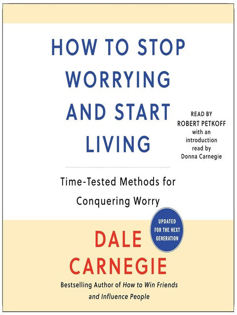 How to Stop Worrying and Start Living: Time-Tested Methods for Conquering Worry