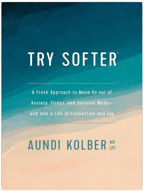 Try Softer: A Fresh Approach to Move Us out of Anxiety, Stress, and Survival Mode--and into a Life of Connection and Joy