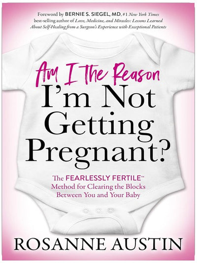 Am I the Reason I’m Not Getting Pregnant?: The Fearlessly Fertile™ Method for Clearing the Blocks Between You and Your Baby