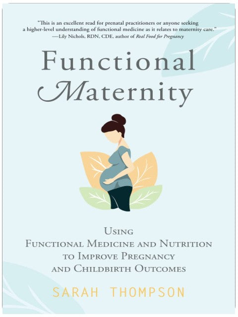 Functional Maternity: Using Functional Medicine and Nutrition to Improve Pregnancy and Childbirth Outcomes