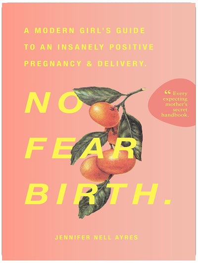 No Fear Birth: A Modern Girl's Guide to an Insanely Positive Pregnancy & Delivery