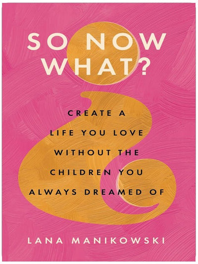 So Now What?: Erschaffe ein Leben, das du liebst, ohne die Kinder, von denen du immer geträumt hast