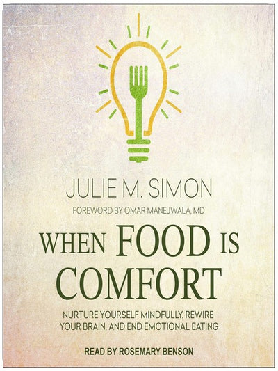 When Food Is Comfort: Nurture Yourself Mindfully, Rewire Your Brain, and End Emotional Eating