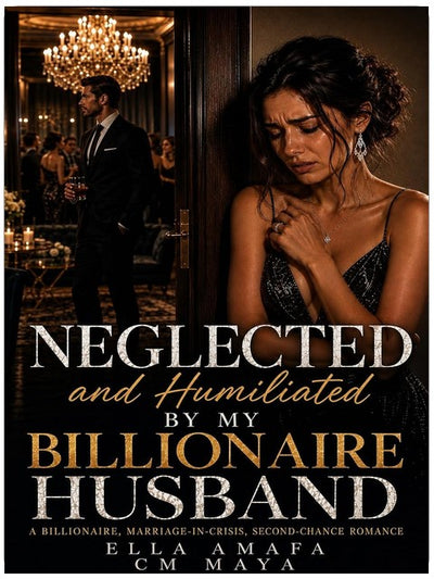 Neglected and Humiliated by My Billionaire Husband: A Billionaire, Marriage-in-Crisis, Second-Chance Romance (Her Marriage in Crisis Book 125)