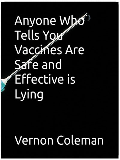 Anyone Who Tells You Vaccines Are Safe and Effective is Lying
