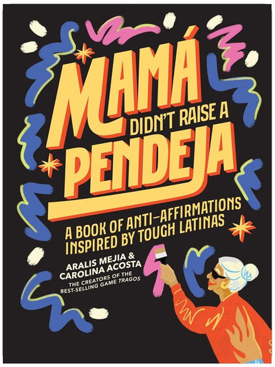Mamá Didn't Raise a Pendeja: A Book of Anti-Affirmations Inspired by Tough Latinas