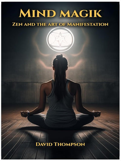 Mind Magik: The Zen of Manifestation (Manifestation Magick Book 1)