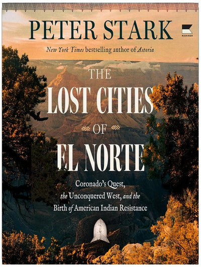 The Lost Cities of El Norte: Coronado’s Quest, the Unconquered West, and the Birth of American Indian Resistance