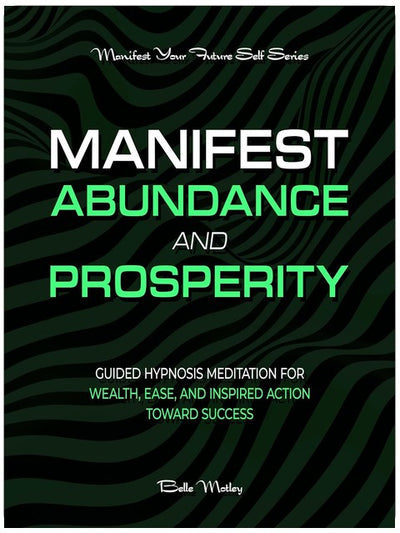 Manifest Abundance and Prosperity: Guided Hypnosis Meditation for Wealth, Ease, and Inspired Action Toward Success (Manifest Your Future Self Series)