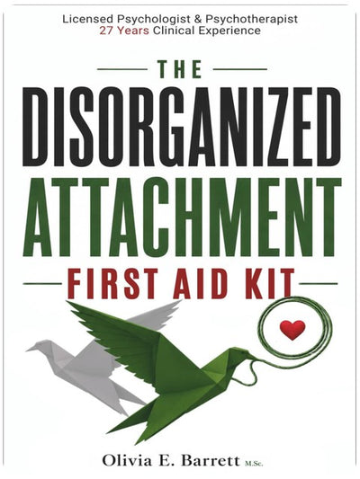 The Disorganized Attachment First Aid Kit: A Clinical Roadmap to Emotional Safety (You Are Not Your Pattern)