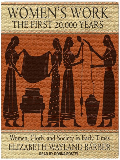 Women's Work: The First 20,000 Years: Women, Cloth, and Society in Early Times