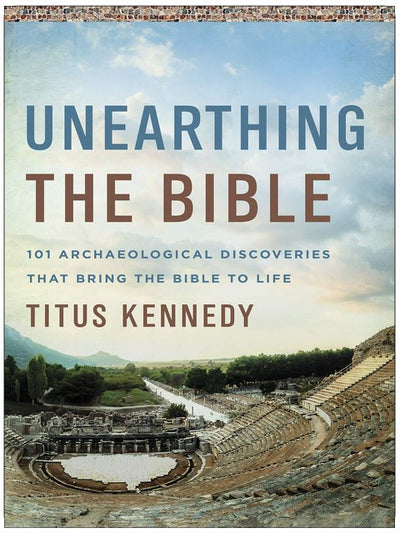 Unearthing the Bible: 101 Archaeological Discoveries That Bring the Bible to Life