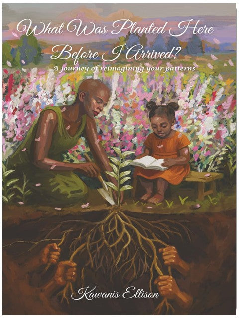 What Was Planted Here Before I Arrived?: A journey of reimagining your patterns