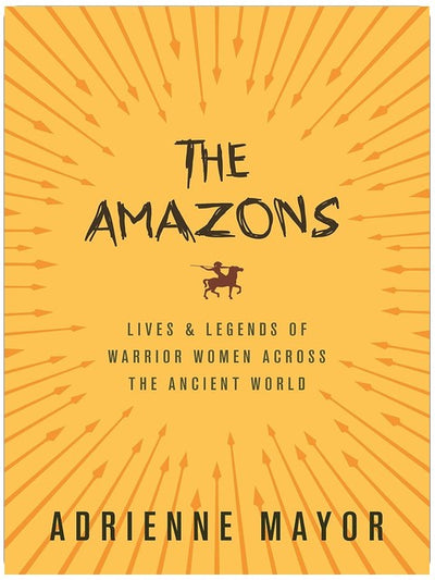 The Amazons: Lives and Legends of Warrior Women across the Ancient World