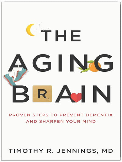 The Aging Brain: Proven Steps to Prevent Dementia and Sharpen Your Mind