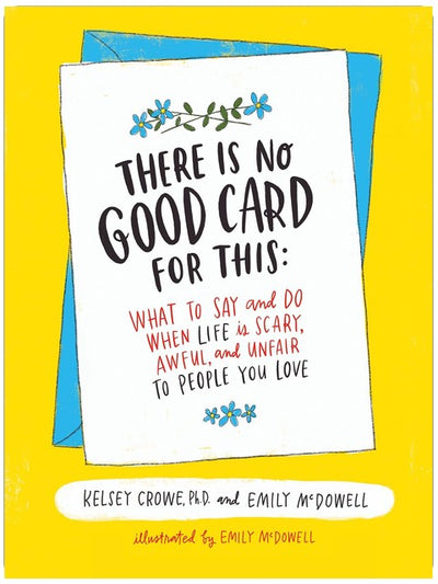 There Is No Good Card for This: What To Say and Do When Life Is Scary, Awful, and Unfair to People You Love – An Expert's Illustrated Guide to Supporting Others with Confidence and Compassion
