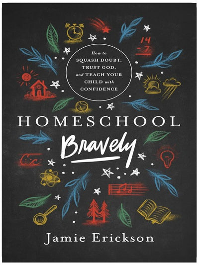 Homeschool Bravely: How to Squash Doubt, Trust God, and Teach Your Child with Confidence