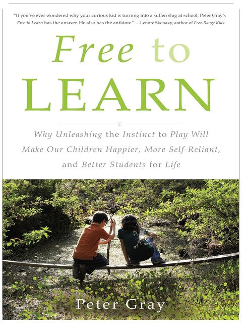 Libres d'apprendre : Pourquoi libérer l'instinct de jouer rendra nos enfants plus heureux, plus autonomes et de meilleurs élèves tout au long de leur vie
