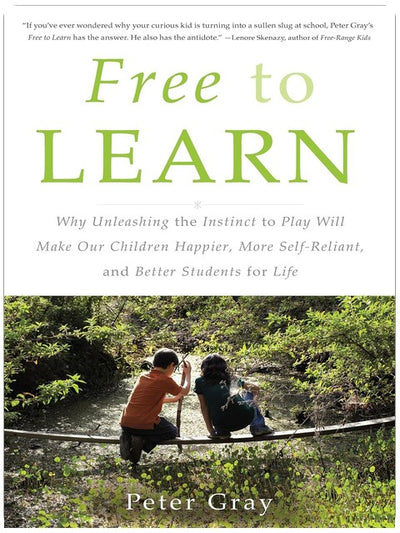 Free to Learn: Why Unleashing the Instinct to Play Will Make Our Children Happier, More Self-Reliant, and Better Students for Life