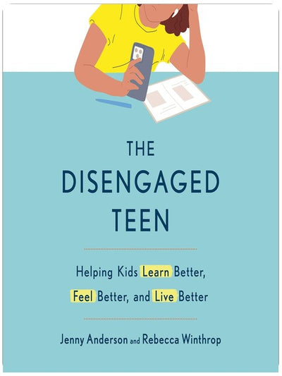 The Disengaged Teen: Helping Kids Learn Better, Feel Better, and Live Better