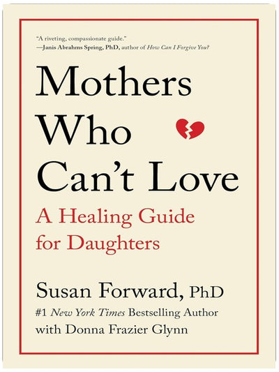 Mothers Who Can't Love: A Therapist's Guide to Healing from the Emotional Damage of Unloving Mothers