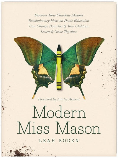Modern Miss Mason: Discover How Charlotte Mason’s Revolutionary Ideas on Home Education Can Change How You and Your Children Learn and Grow Together