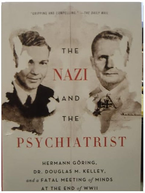 The Nazi and the Psychiatrist Hermann Goring, Dr. Douglas M. Kellet, and a Fatal Meeting of Minds At The End of WW 2