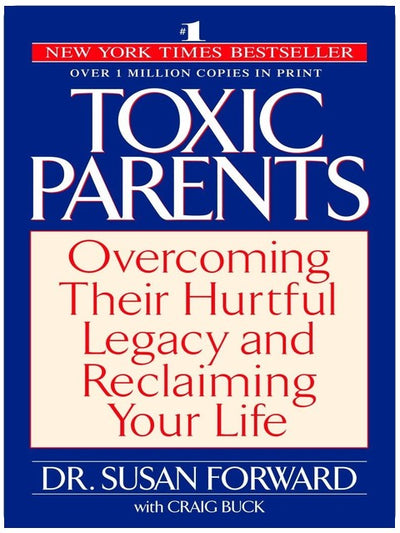 Toxic Parents: Overcoming Their Hurtful Legacy and Reclaiming Your Life