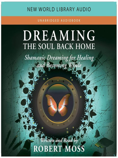 Dreaming the Soul Back Home: Shamanic Dreaming for Healing and Becoming Whole