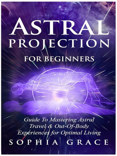 Astral Projection for Beginners: Guide to Mastering Astral Travel & Out-Of-Body Experiences for Optimal Living
