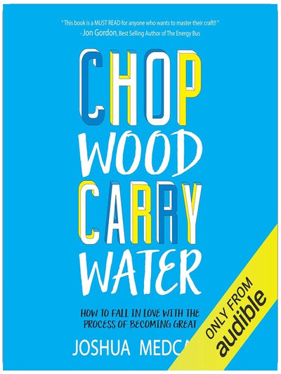 Chop Wood Carry Water: How to Fall in Love with the Process of Becoming Great