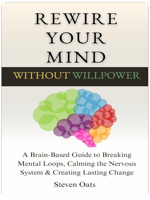 Rewire Your Mind Without Willpower: A Brain-Based Guide to Breaking Mental Loops, Calming the Nervous System & Creating Lasting Change