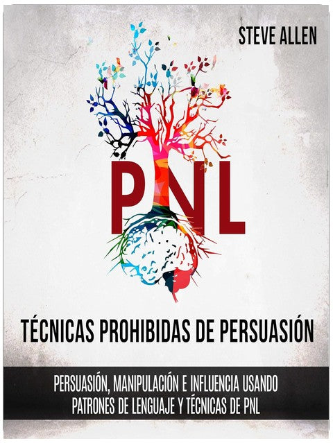 Técnicas prohibidas de Persuasión, manipulación e influencia usando patrones de lenguaje y técnicas de PNL (2a Edición) [Forbidden Persuasion, Manipulation, and Influence Techniques Using Language Patterns and NLP Techniques (2nd Edition)]