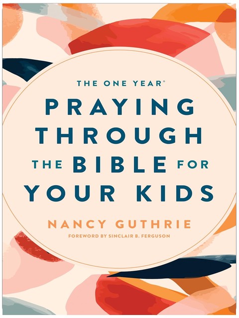 The One Year Praying through the Bible for Your Kids: A Daily Devotional for Parents with 365 Scripture Readings, Reflections, and Prayer Prompts