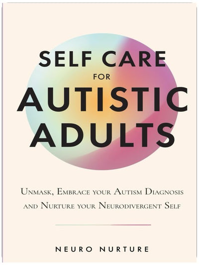 Self Care for Autistic Adults: Unmask, Embrace Your Autism Diagnosis and Thrive as Your Neurodivergent Self (Embracing Neurodiversity Series)